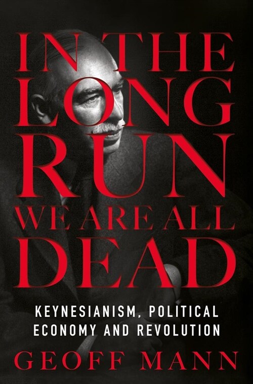 In the Long Run We Are All Dead : Keynesianism, Political Economy, and Revolution (Paperback)