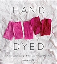 Hand Dyed: A Modern Guide to Dyeing in Brilliant Color for You and Your Home (Hardcover)