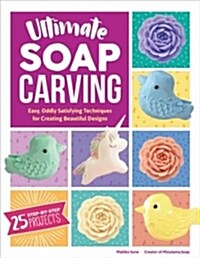 Ultimate Soap Carving: Easy, Oddly Satisfying Techniques for Creating Beautiful Designs--40+ Step-By-Step Tutorials (Paperback)
