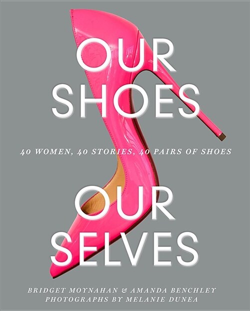 Our Shoes, Our Selves: 40 Women, 40 Stories, 40 Pairs of Shoes (Hardcover)