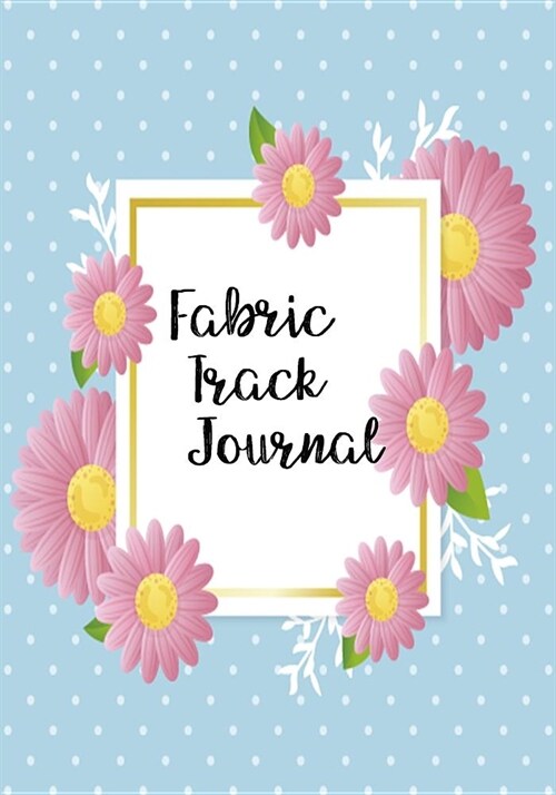 Fabric Track Journal: Fabric Inventory/Keep Track of Your Fabric Collection / Sewing and Crafting Organizer/,7x10 Paperback (Paperback)