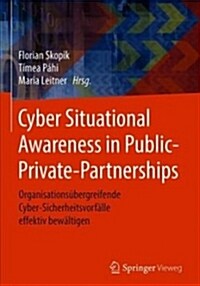 Cyber Situational Awareness in Public-Private-Partnerships: Organisations?ergreifende Cyber-Sicherheitsvorf?le Effektiv Bew?tigen (Hardcover, 1. Aufl. 2018)