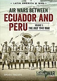 Air Wars Between Ecuador and Peru, Volume 1 : The July 1941 War (Paperback)