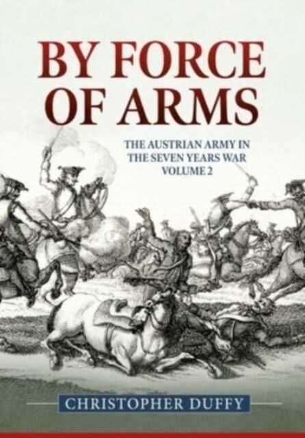 By Force of Arms : The Austrian Army and the Seven Years War Volume 2 (Hardcover)
