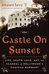 The Castle on Sunset: Life, Death, Love, Art, and Scandal at Hollywoods Chateau Marmont (Hardcover)