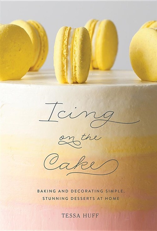 Icing on the Cake: Baking and Decorating Simple, Stunning Desserts at Home (Hardcover)