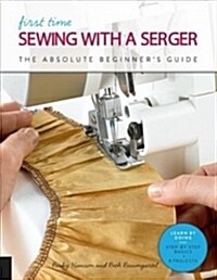 First Time Sewing with a Serger: The Absolute Beginners Guide--Learn by Doing * Step-By-Step Basics + 9 Projects (Paperback)