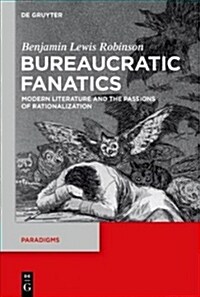 Bureaucratic Fanatics: Modern Literature and the Passions of Rationalization (Hardcover)