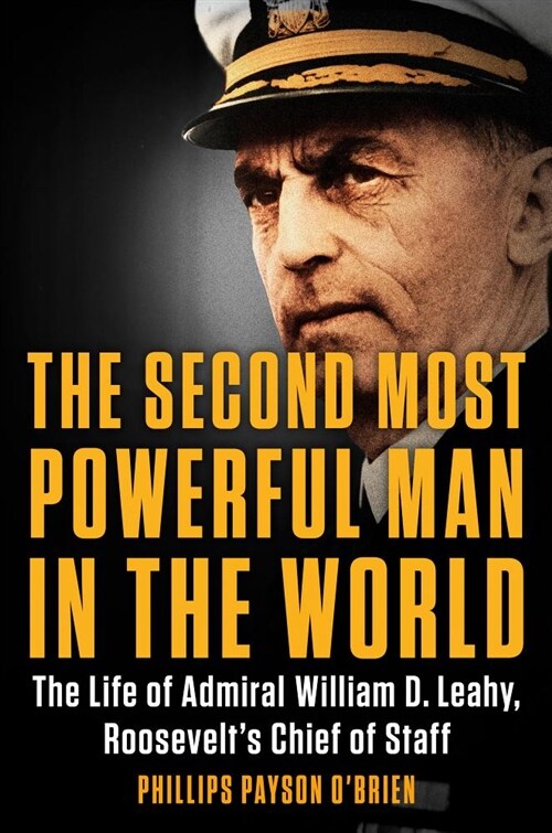 The Second Most Powerful Man in the World: The Life of Admiral William D. Leahy, Roosevelts Chief of Staff (Hardcover)