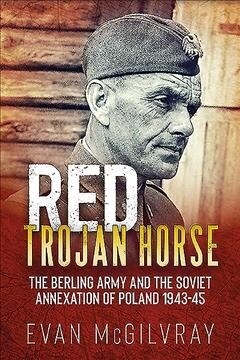 Red Trojan Horse : The Berling Army and the Soviet Annexation of Poland 1943-45 (Paperback)