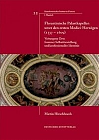 Florentinische Palastkapellen Unter Den Ersten Medici-Herz?en (1537-1609): Verborgene Orte Frommer Selbstdarstellung Und Konfessioneller Identit? (Hardcover, 1., Aufl.)