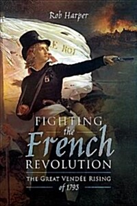 Fighting the French Revolution : The Great Vendee Rising of 1793 (Hardcover)