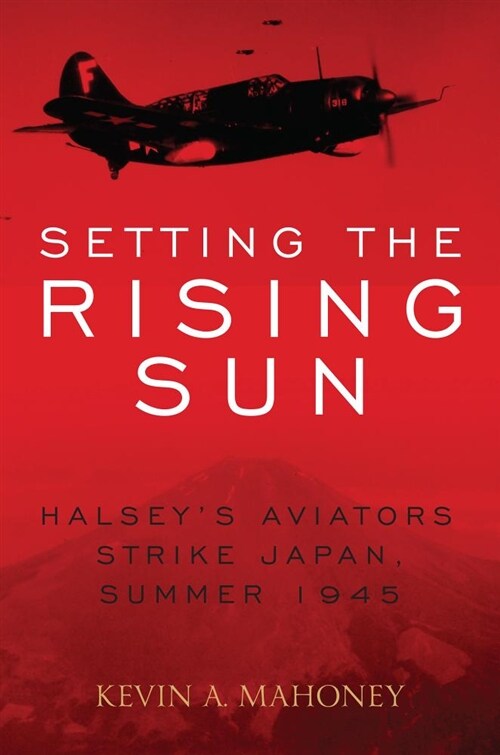 Setting the Rising Sun: Halseys Aviators Strike Japan, Summer 1945 (Hardcover)