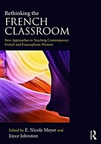 Rethinking the French Classroom : New Approaches to Teaching Contemporary French and Francophone Women (Paperback)