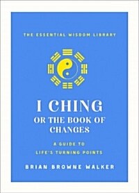 The I Ching or Book of Changes: A Guide to Lifes Turning Points: The Essential Wisdom Library (Paperback)