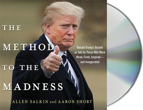 The Method to the Madness: Donald Trumps Ascent as Told by Those Who Were Hired, Fired, Inspired--And Inaugurated (Audio CD)