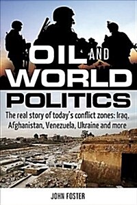 Oil and World Politics: The Real Story of Todays Conflict Zones: Iraq, Afghanistan, Venezuela, Ukraine and More (Paperback)
