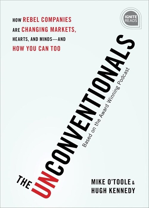 The Unconventionals: How Rebel Companies Are Changing Markets, Hearts, and Minds--And How You Can Too (Hardcover)