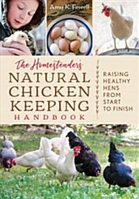 The Homesteaders Natural Chicken Keeping Handbook: Raising a Healthy Flock from Start to Finish (Paperback)