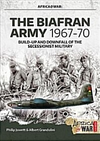 The Biafran Army 1967-70 : Build-Up and Downfall of the Secessionist Military (Paperback)