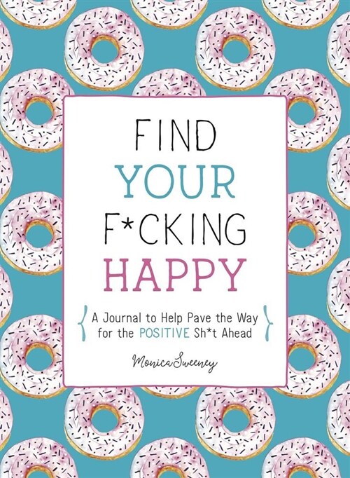 Find Your F*cking Happy: A Journal to Help Pave the Way for Positive Sh*t Ahead (Paperback)