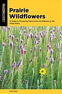 Prairie Wildflowers: A Guide to Flowering Plants from the Midwest to the Great Plains (Paperback)