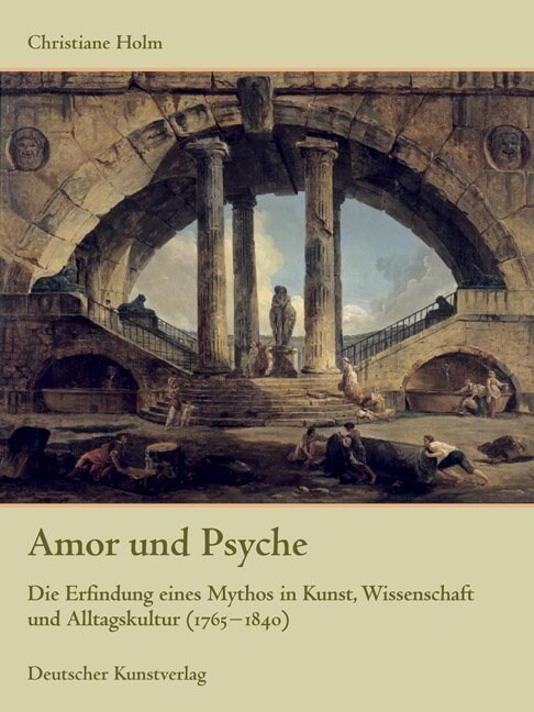 Amor Und Psyche: Die Erfindung Eines Mythos in Kunst, Wissenschaft Und Alltagskultur (1765-1840) (Hardcover, 1., Aufl.)