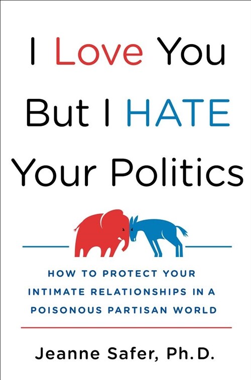 I Love You, But I Hate Your Politics: How to Protect Your Intimate Relationships in a Poisonous Partisan World (Hardcover)