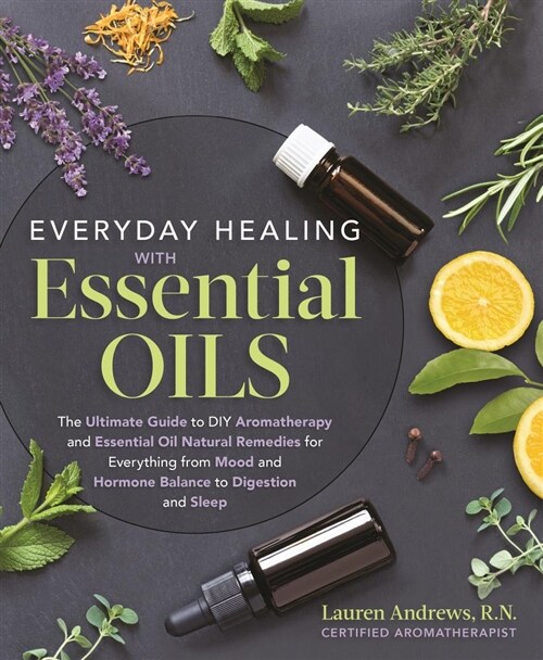 Everyday Healing with Essential Oils: The Ultimate Guide to DIY Aromatherapy and Essential Oil Natural Remedies for Everything from Mood and Hormone B (Paperback)