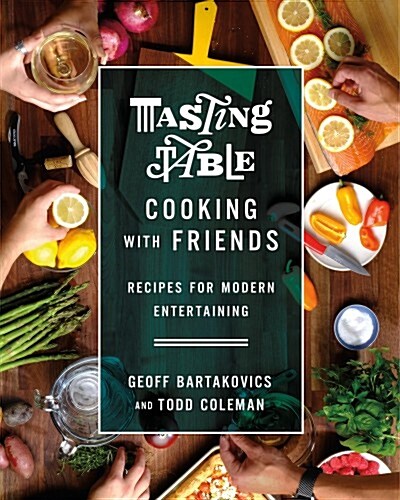 Tasting Table Cooking with Friends: Recipes for Modern Entertaining (Hardcover)