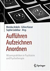 Auff?ren - Aufzeichnen - Anordnen: Wissenspraktiken in Psychiatrie Und Psychotherapie (Paperback, 1. Aufl. 2019)