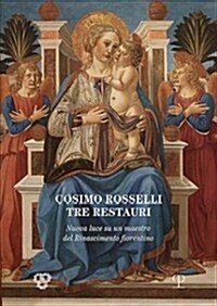 Cosimo Rosselli: Tre Restauri: Nuova Luce Su Un Maestro del Rinascimento Fiorentino (Paperback)