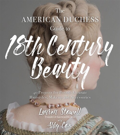 The American Duchess Guide to 18th Century Beauty: 40 Projects for Period-Accurate Hairstyles, Makeup and Accessories (Paperback)