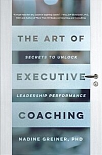 The Art of Executive Coaching: Secrets to Unlock Leadership Performance (Paperback)