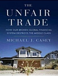 The Unfair Trade: How Our Broken Global Financial System Destroys the Middle Class (MP3 CD)