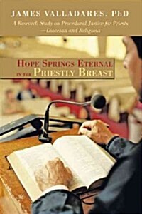 Hope Springs Eternal in the Priestly Breast: A Research Study on Procedural Justice for Priests-Diocesan and Religious (Paperback)