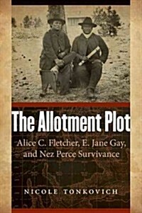 Allotment Plot: Alice C. Fletcher, E. Jane Gay, and Nez Perce Survivance (Hardcover)