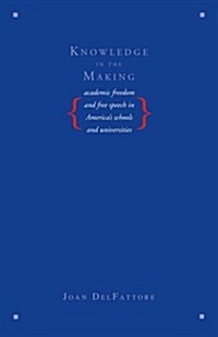 Knowledge in the Making: Academic Freedom and Free Speech in Americas Schools and Universities (Paperback)