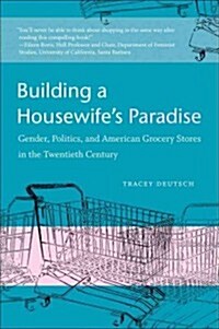 Building a Housewifes Paradise: Gender, Politics, and American Grocery Stores in the Twentieth Century (Paperback)