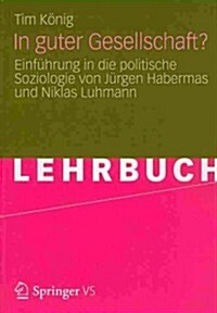 In Guter Gesellschaft?: Einf?rung in Die Politische Soziologie Von J?gen Habermas Und Niklas Luhmann (Paperback, 2012)
