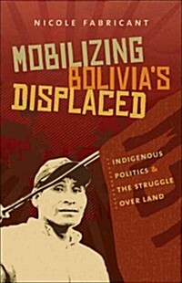 Mobilizing Bolivias Displaced: Indigenous Politics and the Struggle over Land (Paperback)