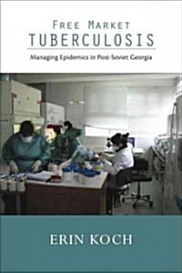 Free Market Tuberculosis: Managing Epidemics in Post-Soviet Georgia (Hardcover)