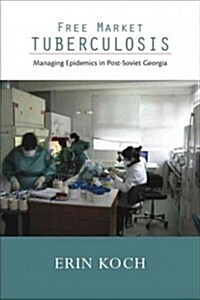 Free Market Tuberculosis: Managing Epidemics in Post-Soviet Georgia (Paperback)