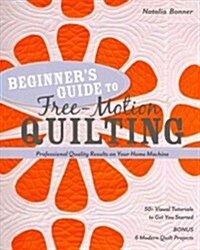 Beginners Guide to Free-Motion Quilting: 50+ Visual Tutorials to Get You Started - Professional-Quality Results on Your Home Machine (Paperback)