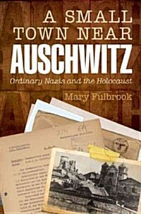 A Small Town Near Auschwitz: Ordinary Nazis and the Holocaust (Hardcover)