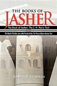The Books of Jasher: The Book of Jasher, the J. H. Parry Text and the Book of Jasher, Also Called Pseudo-Jasher, the Flaccus Albinus Alcuin (Paperback)