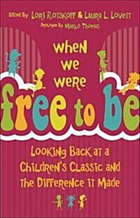When We Were Free to Be: Looking Back at a Childrens Classic and the Difference It Made (Hardcover)