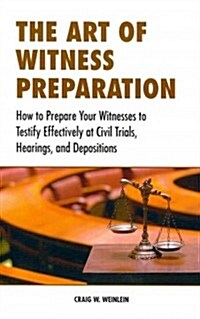The Art of Witness Preparation: How to Prepare Your Witnesses to Testify Effectively at Civil Trials, Hearings, and Depositions (Paperback)
