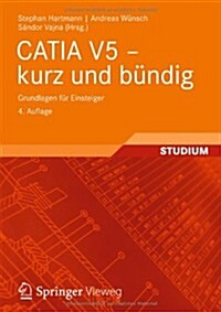 Catia V5 - Kurz Und Bundig: Grundlagen Fur Einsteiger (Paperback, 4, 4., Uberarb. U.)