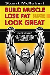 Build Muscle, Lose Fat, Look Great: Everything You Need to Know to Transform Your Body (Paperback)